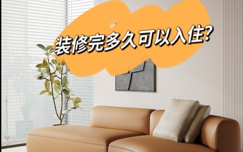 新房裝修完多久可以入?。砍送L還能做些什么？