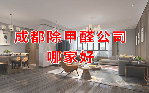 成都除甲醛公司排名？成都正規除甲醛公司哪家好？